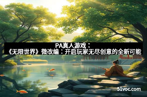 PA真人游戏：《无限世界》微改编：开启玩家无尽创意的全新可能